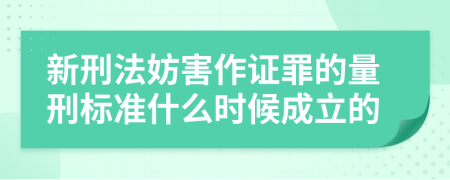 新刑法妨害作证罪的量刑标准什么时候成立的