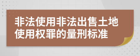非法使用非法出售土地使用权罪的量刑标准