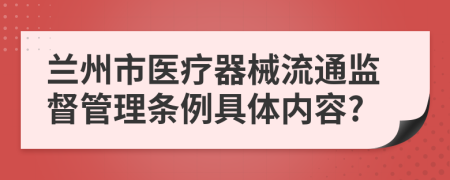 兰州市医疗器械流通监督管理条例具体内容?