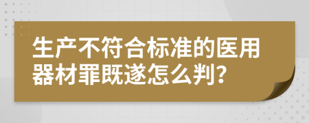 生产不符合标准的医用器材罪既遂怎么判？