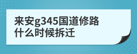 来安g345国道修路什么时候拆迁