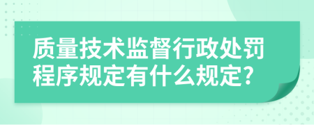 质量技术监督行政处罚程序规定有什么规定?