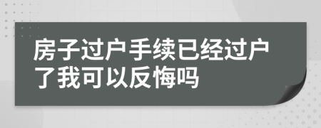 房子过户手续已经过户了我可以反悔吗
