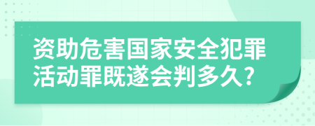 资助危害国家安全犯罪活动罪既遂会判多久?
