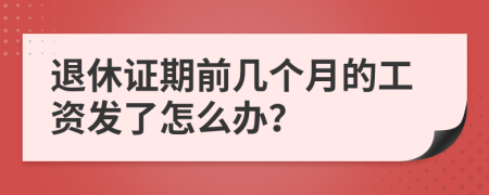 退休证期前几个月的工资发了怎么办？