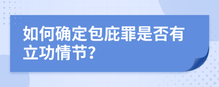 如何确定包庇罪是否有立功情节？