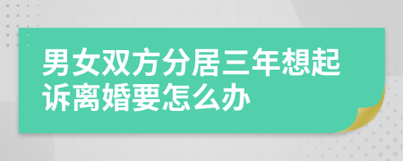男女双方分居三年想起诉离婚要怎么办