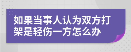 如果当事人认为双方打架是轻伤一方怎么办