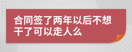 合同签了两年以后不想干了可以走人么