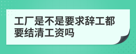 工厂是不是要求辞工都要结清工资吗