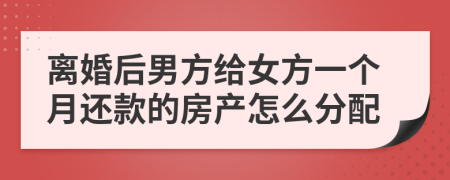 离婚后男方给女方一个月还款的房产怎么分配