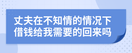丈夫在不知情的情况下借钱给我需要的回来吗