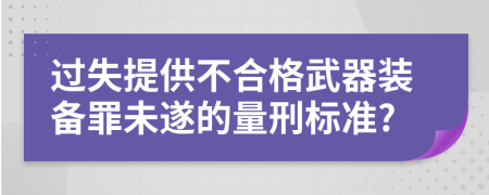 过失提供不合格武器装备罪未遂的量刑标准?