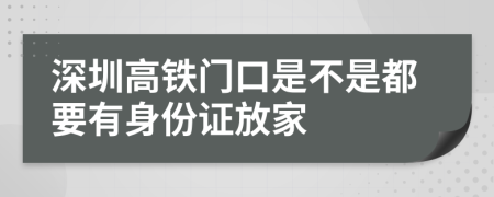 深圳高铁门口是不是都要有身份证放家