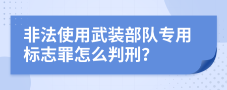 非法使用武装部队专用标志罪怎么判刑？