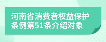 河南省消费者权益保护条例第51条介绍对象