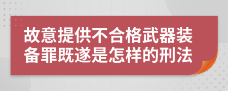 故意提供不合格武器装备罪既遂是怎样的刑法