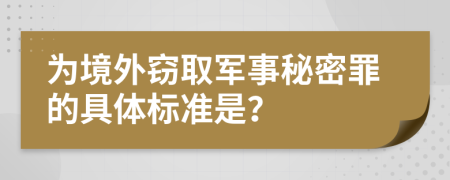 为境外窃取军事秘密罪的具体标准是？