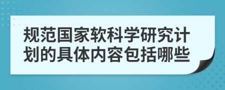 规范国家软科学研究计划的具体内容包括哪些