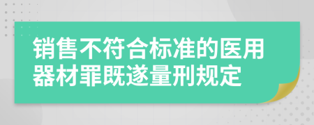 销售不符合标准的医用器材罪既遂量刑规定