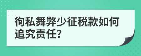 徇私舞弊少征税款如何追究责任？