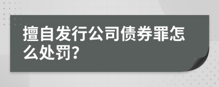 擅自发行公司债券罪怎么处罚？