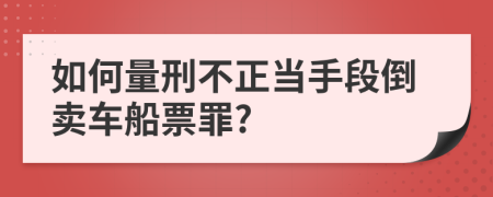 如何量刑不正当手段倒卖车船票罪?