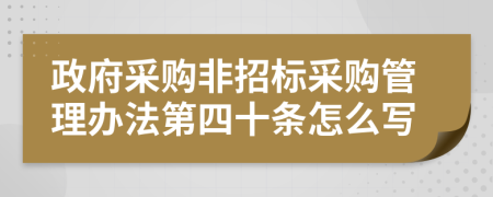 政府采购非招标采购管理办法第四十条怎么写