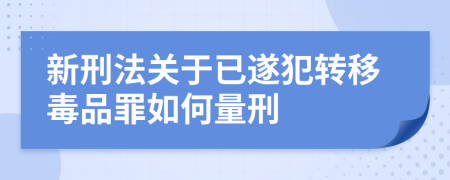 新刑法关于已遂犯转移毒品罪如何量刑