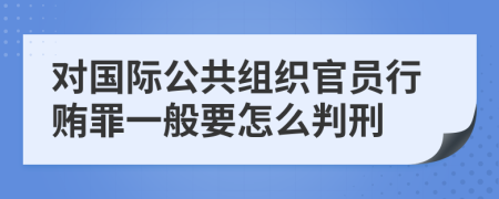 对国际公共组织官员行贿罪一般要怎么判刑