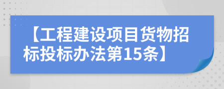 【工程建设项目货物招标投标办法第15条】