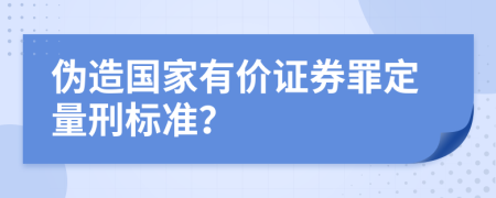 伪造国家有价证券罪定量刑标准？