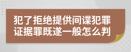犯了拒绝提供间谍犯罪证据罪既遂一般怎么判