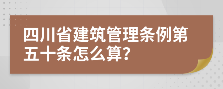 四川省建筑管理条例第五十条怎么算？