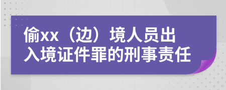 偷xx（边）境人员出入境证件罪的刑事责任