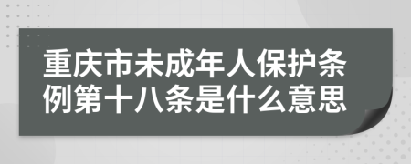 重庆市未成年人保护条例第十八条是什么意思