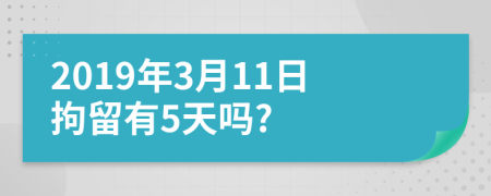2019年3月11日拘留有5天吗?