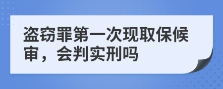 盗窃罪第一次现取保候审，会判实刑吗