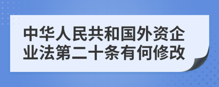 中华人民共和国外资企业法第二十条有何修改