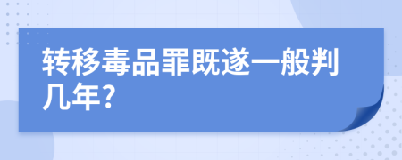 转移毒品罪既遂一般判几年?