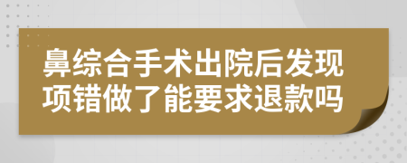 鼻综合手术出院后发现项错做了能要求退款吗