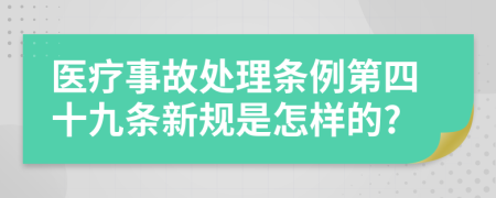 医疗事故处理条例第四十九条新规是怎样的?