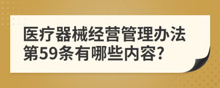 医疗器械经营管理办法第59条有哪些内容?