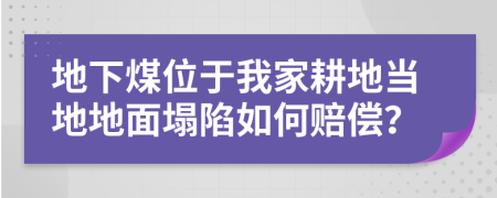 地下煤位于我家耕地当地地面塌陷如何赔偿？