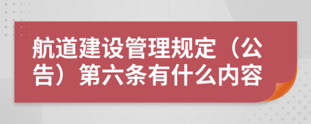 航道建设管理规定（公告）第六条有什么内容