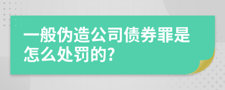 一般伪造公司债券罪是怎么处罚的?