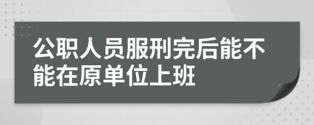 公职人员服刑完后能不能在原单位上班