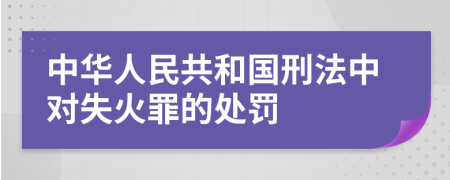 中华人民共和国刑法中对失火罪的处罚