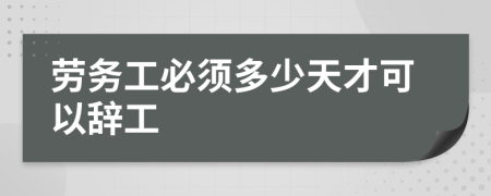 劳务工必须多少天才可以辞工