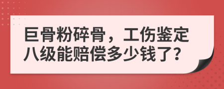 巨骨粉碎骨，工伤鉴定八级能赔偿多少钱了？
